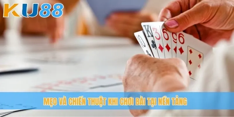 Mẹo và chiến thuật khi chơi bài tại nền tảng