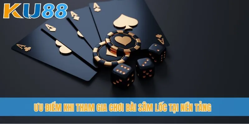 Ưu điểm khi tham gia chơi bài Sâm Lốc tại nền tảng