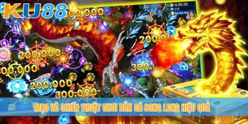 Mẹo và chiến thuật chơi bắn cá Song Long hiệu quả