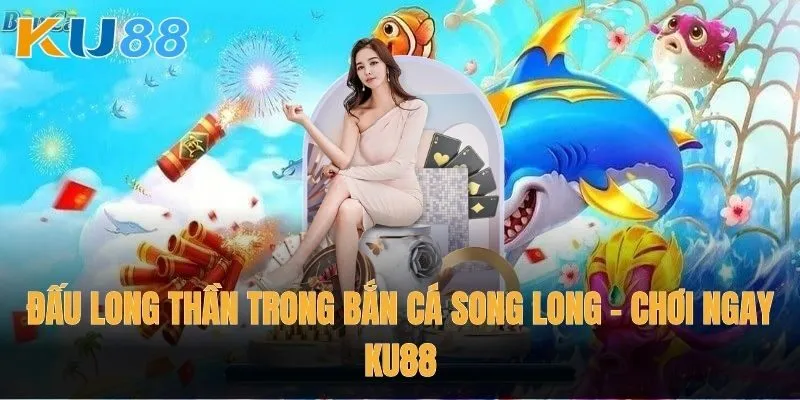 Khám phá thế giới Bắn Cá Song Long tại Ku88