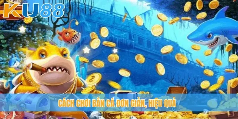 Cách chơi bắn cá đơn giản, hiệu quả
