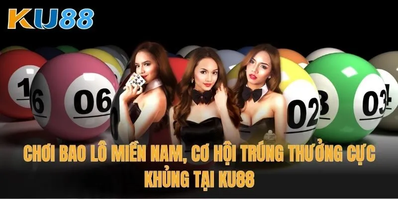 Chơi Bao lô miền Nam, cơ hội trúng thưởng cực khủng tại Ku88