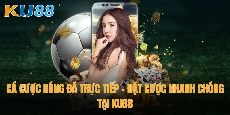 Cá cược bóng đá trực tiếp – Đặt cược nhanh chóng tại Ku88