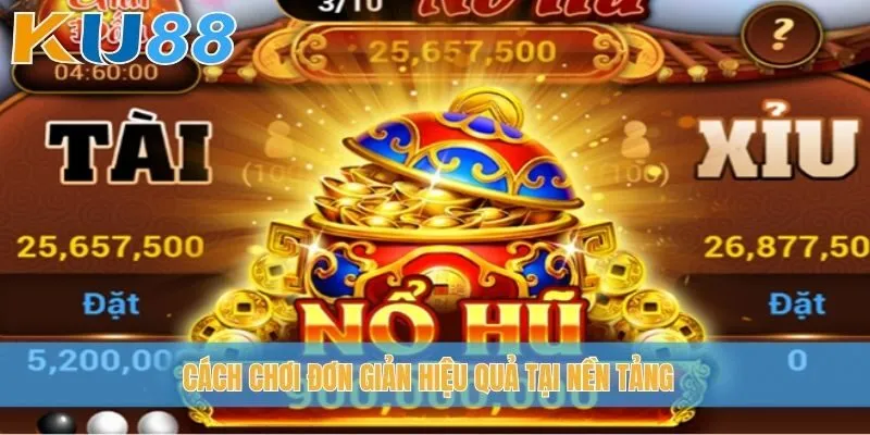 Cách chơi đơn giản hiệu quả tại nền tảng