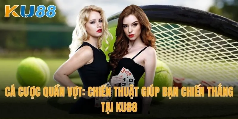 Chiến thuật cá cược quần vợt: Chiến lược giúp bạn chiến thắng tại Ku88