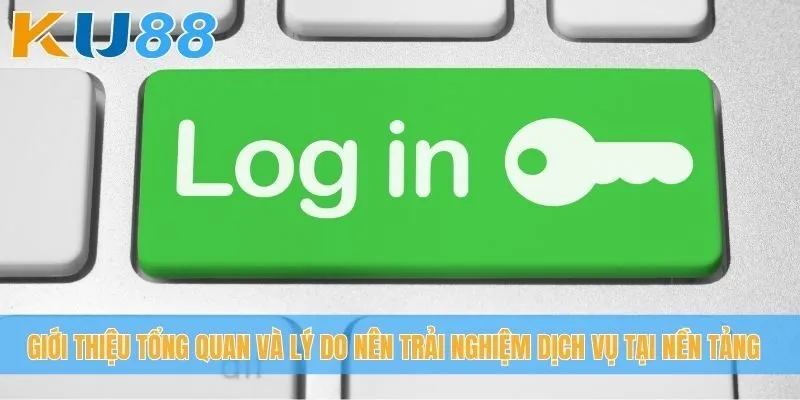 Giới thiệu tổng quan và lý do nên trải nghiệm dịch vụ tại nền tảng