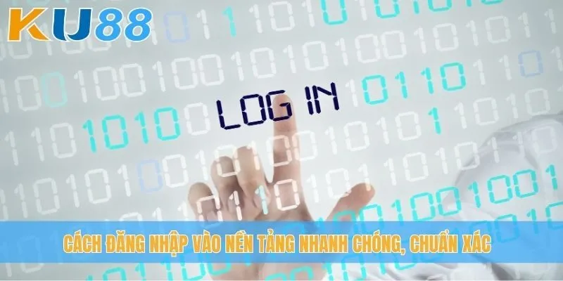 Cách đăng nhập vào nền tảng nhanh chóng, chuẩn xác