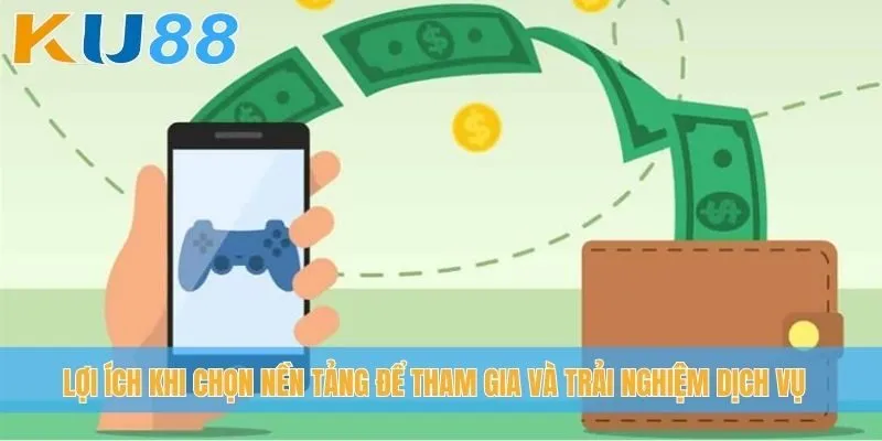 Lợi ích khi chọn nền tảng để tham gia và trải nghiệm dịch vụ