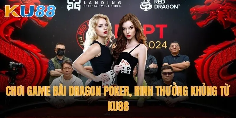 Chơi Game bài Dragon Poker, rinh thưởng khủng từ Ku88