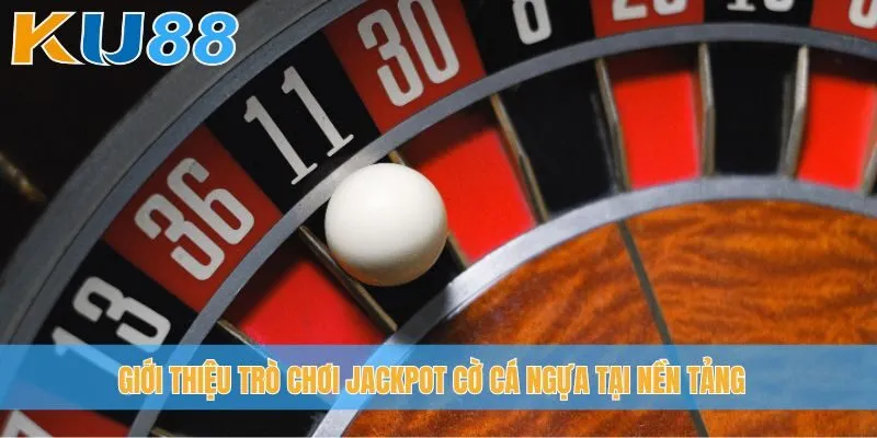 Giới thiệu trò chơi Jackpot Cờ Cá Ngựa tại nền tảng