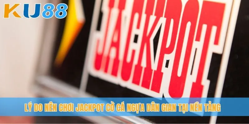 Lý do nên chơi Jackpot Cờ Cá Ngựa Dân Gian tại nền tảng