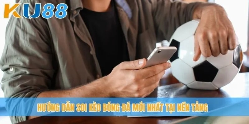 Hướng dẫn soi kèo bóng đá mới nhất tại nền tảng
