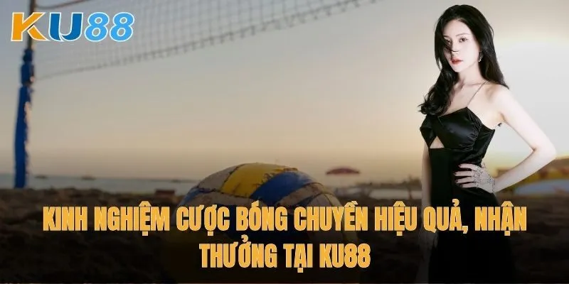 Kinh nghiệm cược bóng chuyền hiệu quả, nhận thưởng tại Ku88