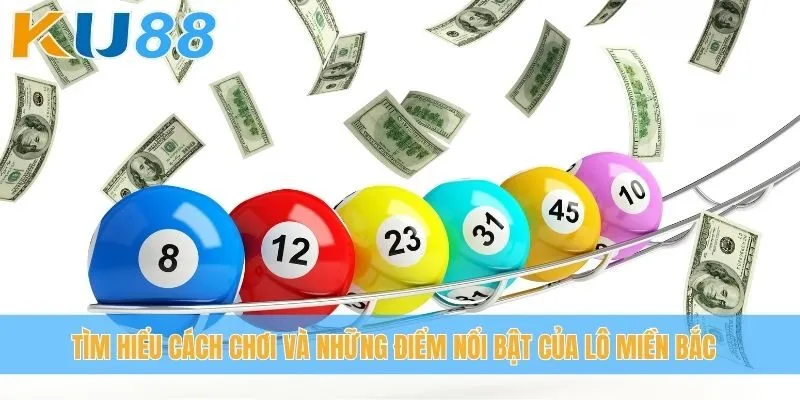 Tìm hiểu cách chơi và những điểm nổi bật của lô miền Bắc