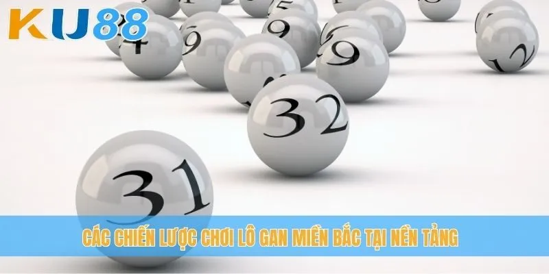 Các chiến lược chơi lô gan miền Bắc tại nền tảng