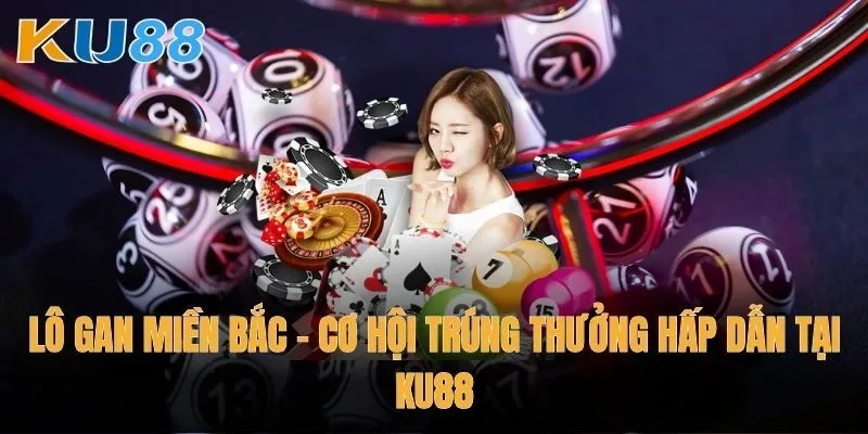 Lô gan miền Bắc – Cơ hội trúng thưởng hấp dẫn tại Ku88