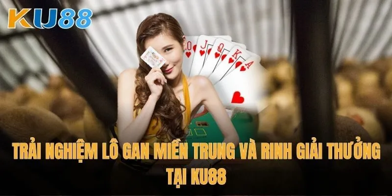 Trải nghiệm Lô gan miền Trung và rinh giải thưởng tại Ku88