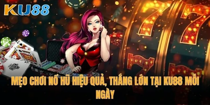 Mẹo chơi nổ hũ hiệu quả, thắng lớn tại Ku88 mỗi ngày