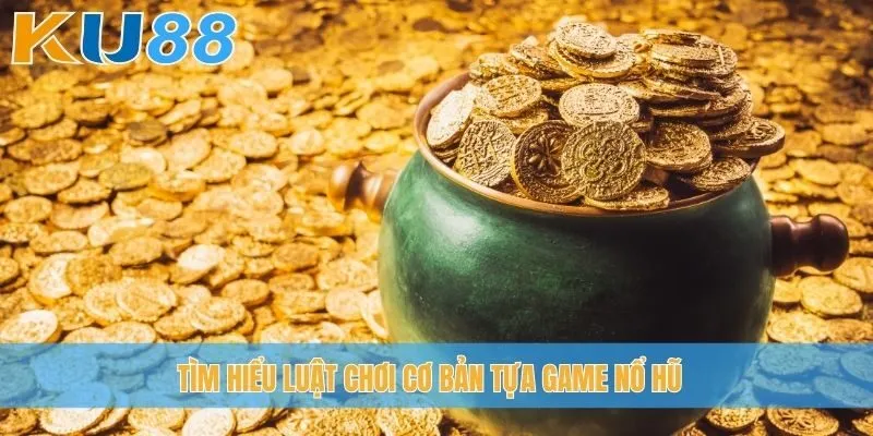 Tìm hiểu luật chơi cơ bản tựa game nổ hũ