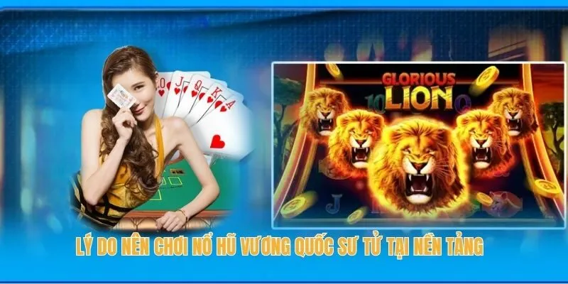 Lý do nên chơi Nổ Hũ Vương Quốc Sư tử tại nền tảng