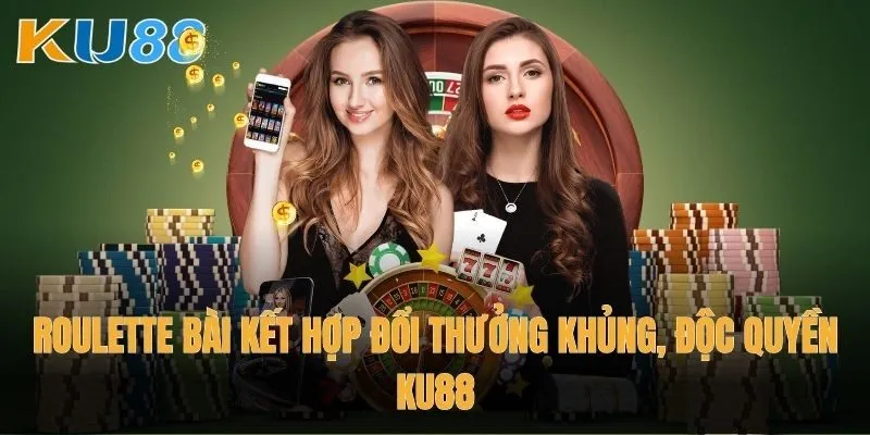 Roulette bài kết hợp đổi thưởng khủng, độc quyền Ku88