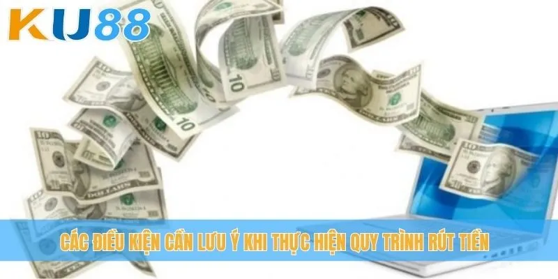 Các điều kiện cần lưu ý khi thực hiện quy trình rút tiền