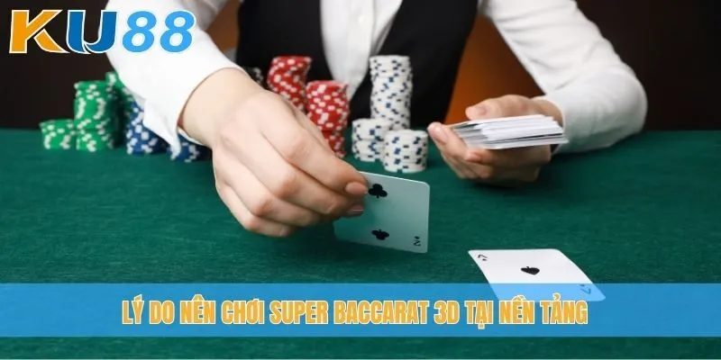 Lý do nên chơi Super Baccarat 3D tại nền tảng