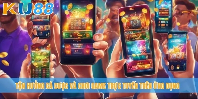 Tận hưởng cá cược và chơi game trực tuyến trên ứng dụng