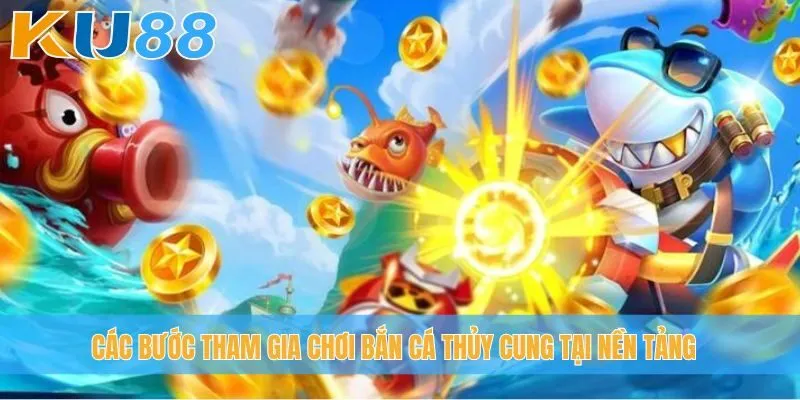 Các bước tham gia chơi bắn cá Thủy Cung tại nền tảng