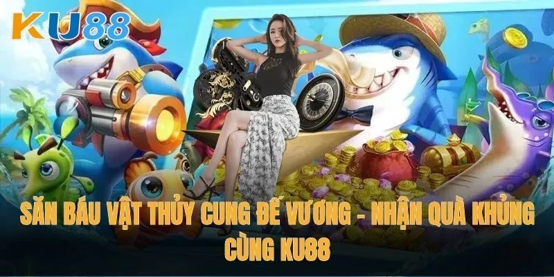 Săn báu vật Thủy Cung Đế Vương - Nhận quà khủng cùng Ku88