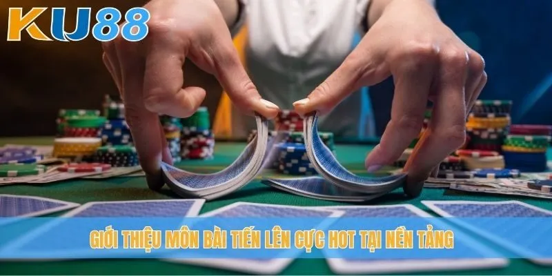 Giới thiệu môn bài Tiến lên cực hot tại nền tảng