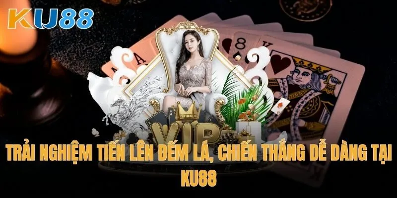 Trải nghiệm Tiến lên đếm lá, chiến thắng dễ dàng tại Ku88