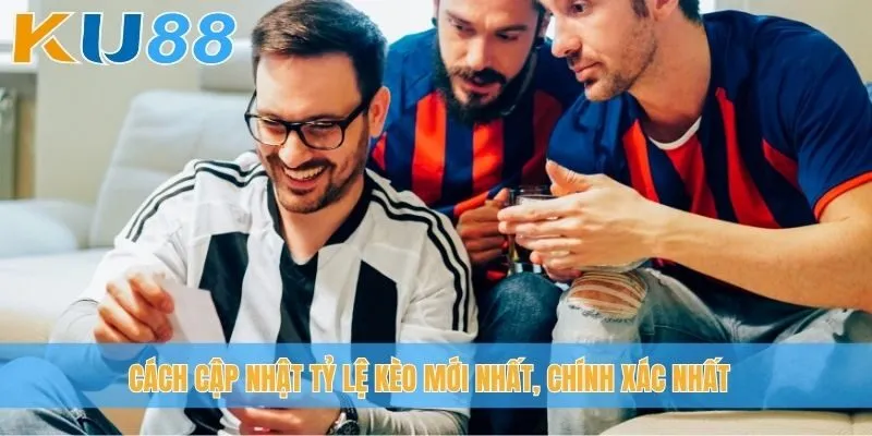 Cách cập nhật tỷ lệ kèo mới nhất, chính xác nhất